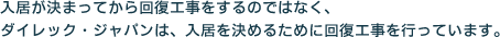 入居が決まってから回復工事をするのではなく、ダイレック・ジャパンは、入居を決めるために回復工事を行っています。